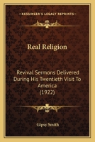 Real Religion; Revival Sermons Delivered During his Twentieth Visit to America 0548771707 Book Cover