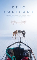 Epic Solitude: A Story of Survival and a Quest for Meaning in the Far North 1799956326 Book Cover