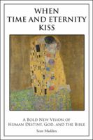 When Time and Eternity Kiss: A Bold New Vision of Human Destiny, God, and the Bible 1504361881 Book Cover