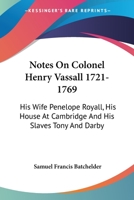 Notes On Colonel Henry Vassall 1721-1769: His Wife Penelope Royall, His House At Cambridge And His Slaves Tony And Darby 1425438229 Book Cover
