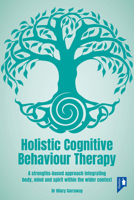 Holistic Cognitive Behaviour Therapy: A strengths-based approach integrating body, mind and spirit within the wider context 1914010604 Book Cover