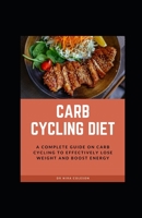 Carb Cycling Diet: A Complete guide on carb cycling to effectively lose weight and boost energy: A Complete guide on carb cycling to effe B08XXVPYWH Book Cover