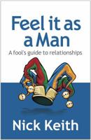 Feel it as a Man: A fool’s guide to relationships 1784521477 Book Cover