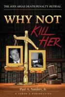 Why Not Kill Her: A Juror's Perspective: The Jodi Arias Death Penalty Retrial 1532808704 Book Cover