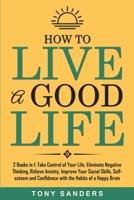 How to Live a Good Life: 2 Books in 1: Take Control of Your Life, Eliminate Negative Thinking, Relieve Anxiety, Improve Your Social Skills, Self-esteem and Confidence with the Habits of a Happy Brain B086PPLYHB Book Cover