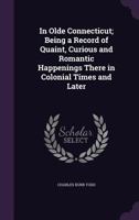 In Olde Connecticut: Being a Record of Quaint, Curious and Romatic Happenings There in Colonie Times and Later 114297894X Book Cover