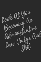 Look At You Becoming An Administrative Law Judge And Shit: Blank Lined Journal Administrative Law Judge Notebook & Journal (Gag Gift For Your Not So Bright Friends and Coworkers) 1705735908 Book Cover