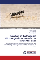 Isolation of Pathogenic Microorganisms present on carpenter ants: Microorganisms are very destructive towards the human beings and may causes number of diseases in them 3659623539 Book Cover