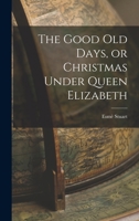 The Good Old Days, or Christmas Under Queen Elizabeth 1017512108 Book Cover