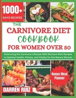 THE CARNIVORE DIET COOKBOOK FOR WOMEN OVER 50: Embracing the Carnivore Lifestyle With Nutrient-Rich Recipes to Optimal Health, Fitness, and Vitality for the Mature Woman (HEALTH BOOKS) B0CSZ64X72 Book Cover