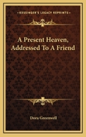 A Present Heaven: Addressed to a Friend 1430473843 Book Cover