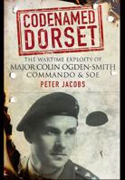 Codenamed Dorset: The Wartime Exploits of Major Colin Ogden-Smith: Commando & SOE 152679652X Book Cover