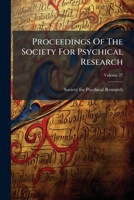Proceedings Of The Society For Psychical Research, Volume 27... 1274269520 Book Cover