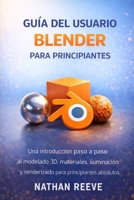 GUÍA DEL USUARIO BLENDER PARA PRINCIPIANTES: Una introducción paso a paso al modelado 3D, materiales, iluminación y renderizado para principiantes absolutos (Spanish Edition) B0GL7BQ44B Book Cover