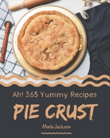 Ah! 365 Yummy Pie Crust Recipes: A Yummy Pie Crust Cookbook for Effortless Meals B08HRZ2JJH Book Cover