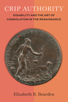 Crip Authority: Disability and the Art of Consolation in the Renaissance (Corporealities: Discourses Of Disability) 0472057618 Book Cover