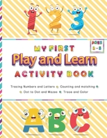 My First Play and Learn Activity Book: Tracing Writing Numbers and Letters, Counting and Matching, Dot to Dot and Mazes, Tracing animal & Coloring, ... Pre-K, Kindergarten and Kids Age 3-5 B087R5PK31 Book Cover