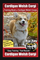 Cardigan Welsh Corgi Training Book for Cardigan Welsh Corgis By BoneUP DOG Training, Dog Care, Dog Behavior, Hand Cues Too! Are You Ready to Bone Up? Easy Training * Fast Results, Cardigan Welsh Corgi B08LNJL4KB Book Cover