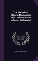 The Marvels of Modern Mechanism and Their Relations to Social Betterment 1341190390 Book Cover