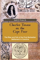 Charles Towne on the Cape Fear: The Rise and Fall of the First Barbadian Settlement in Carolina 0984490035 Book Cover