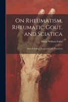 On Rheumatism, Rheumatic Gout, and Sciatica: Their Pathology, Symptoms, and Treatment 1021390305 Book Cover