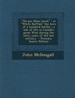 Wa-pee Moos-tooch: Or White Buffalo the Hero of a Hundred Battles; a Tale of Life in Canada's Great West During the Early Years of the Last Century 1120953278 Book Cover