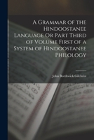 A Grammar Of The Hindoostanee Language, Or Part Third Of Volume First, Of A System Of Hindoostanee Philology... 1017991146 Book Cover