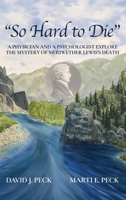So Hard to Die: A Physician and a Psychologist Explore the Mystery of Meriwether Lewis's Death 1737811413 Book Cover