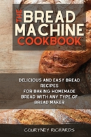 The Bread Machine Cookbook: Delicious and Easy Bread Recipes for Baking Homemade Bread with any Type of Bread Maker 1801879885 Book Cover