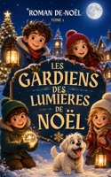 LES GARDIENS DES LUMIÈRES DE NOËL: TOME 1 : Un roman jeunesse de Noël plein d’aventure, de mystère, d’amitié et de magie hivernale pour les enfants de ... à 12 ans Édition 2026-2027) (French Edition) B0H3T88KDK Book Cover