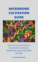 MICROBIOME CULTIVATION GUIDE: The Instructional Guide On Microbiome Cultivation, Microbiome Uses And Health Benefits B0977F9DN8 Book Cover