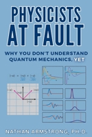 Physicists at Fault: Why you don't understand quantum mechanics, yet 1069309907 Book Cover