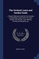 The Orchard, Lawn and Garden Guide: A Ready Reference Guide for the Growing of Vegetables, Shade and Fruit Trees, Flowers and Shrubs, Lawn Making, Pruning and Spraying, Etc. 1376873257 Book Cover