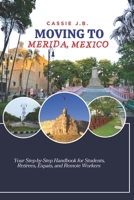 Moving to Merida, Mexico: Your Step-by-Step Handbook for Students, Retirees, Expats, and Remote Workers B0GM9V6NZF Book Cover
