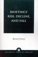 Bioethics' Rise, Decline, and Fall 0761821678 Book Cover