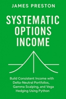 Systematic Options Income: Delta-Neutral Strategies with Greeks and Vol Surfaces: Build Consistent Income with Delta-Neutral Portfolios, Gamma Scalping, and Vega Hedging Using Python B0FRT32W7N Book Cover