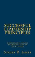 Successful Leadership Principles: Commonsense Advice for Every Stage of Your Career 1490430288 Book Cover