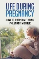 Life During Pregnancy: How to Overcome Being Pregnant Mother: Ways To Survive Stress In Pregnancy B095Q2N19Y Book Cover