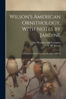 Wilson's American Ornithology, With Notes by Jardine: To Which is Added a Synopsis of American Birds 1021383414 Book Cover