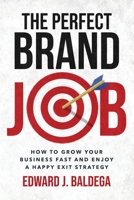 The Perfect Brand Job: How to Grow Your Business Fast and Enjoy a Happy Exit Strategy 1959209035 Book Cover