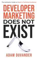 Developer Marketing Does Not Exist: The Authentic Guide to Reach a Technical Audience 173702960X Book Cover