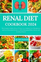 RENAL DIET COOKBOOK 2024: The Complete Guide of Easy & Tasty, Low-Sodium, Low-Phosphorus, and Low-Potassium Recipes to Aid in Managing Kidney Disease and Avoiding Dialysis B0CVV1GPVQ Book Cover
