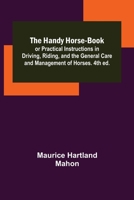 The Handy Horse-book; or Practical Instructions in Driving, Riding, and the General Care and Management of Horses. 4th ed. 9356232938 Book Cover