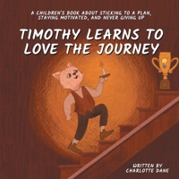 Timothy Learns to Love the Journey: A Children's Book About Sticking to a Plan, Staying Motivated, and Never Giving Up 1647434777 Book Cover