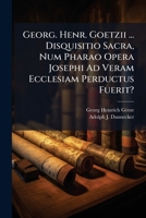 Georg. Henr. Goetzii ... Disquisitio Sacra, Num Pharao Opera Josephi Ad Veram Ecclesiam Perductus Fuerit?... 1274968208 Book Cover