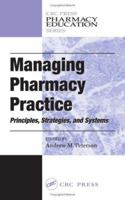 Managing Pharmacy Practice: Principles, Strategies, and Systems (CRC Press Pharmacy Education Series) 0849314461 Book Cover