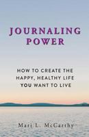 Journaling Power: How to Create the Happy, Healthy, Life You Want to Live 1988071216 Book Cover