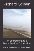 In Search of Life's Metaphysical Dimension: Five Notebooks of a Spiritual Seeker 0578929376 Book Cover