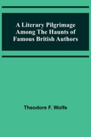 A Literary Pilgrimage Among the Haunts of Famous British Authors 9356890870 Book Cover