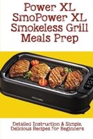 Power XL Smokeless Grill Meals Prep: Detailed Instruction & Simple, Delicious Recipes For Beginners: How Do You Grill Indoors B098DQC531 Book Cover